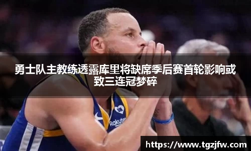 勇士队主教练透露库里将缺席季后赛首轮影响或致三连冠梦碎