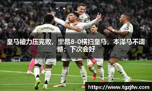 皇马被力压完败，里昂8-0横扫皇马，本泽马不遗憾：下次会好