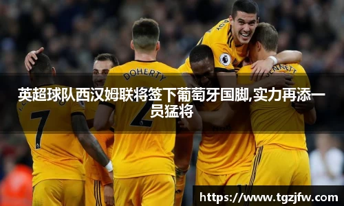 英超球队西汉姆联将签下葡萄牙国脚,实力再添一员猛将