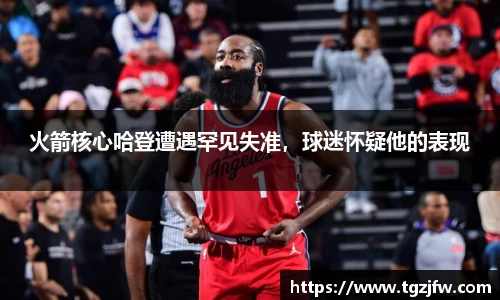 火箭核心哈登遭遇罕见失准，球迷怀疑他的表现