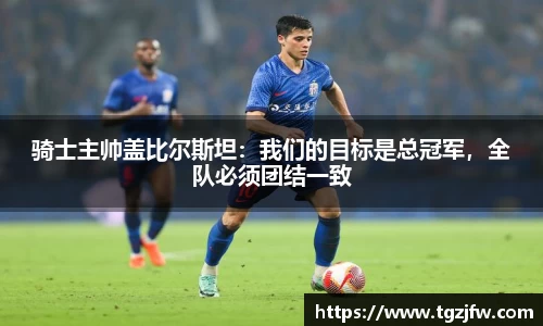 骑士主帅盖比尔斯坦：我们的目标是总冠军，全队必须团结一致