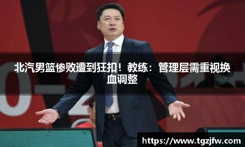 北汽男篮惨败遭到狂扣！教练：管理层需重视换血调整