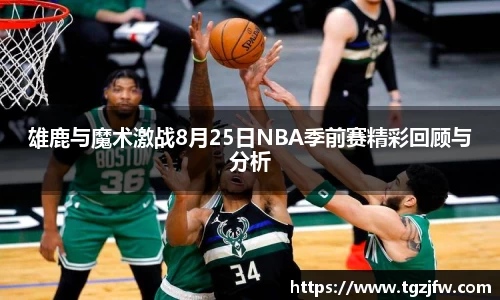 雄鹿与魔术激战8月25日NBA季前赛精彩回顾与分析
