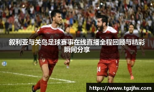 叙利亚与关岛足球赛事在线直播全程回顾与精彩瞬间分享