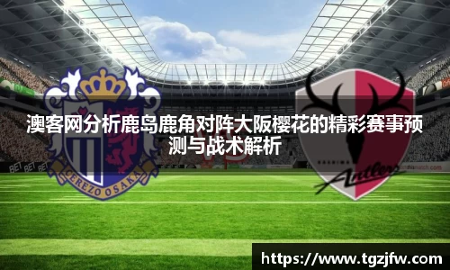 澳客网分析鹿岛鹿角对阵大阪樱花的精彩赛事预测与战术解析