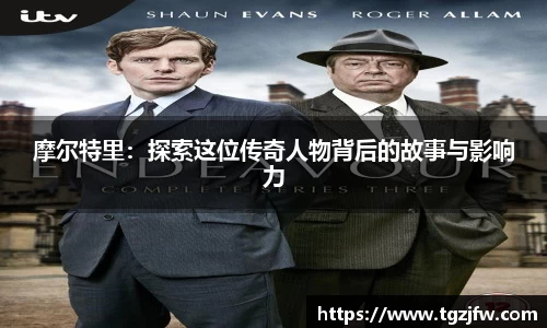 摩尔特里：探索这位传奇人物背后的故事与影响力