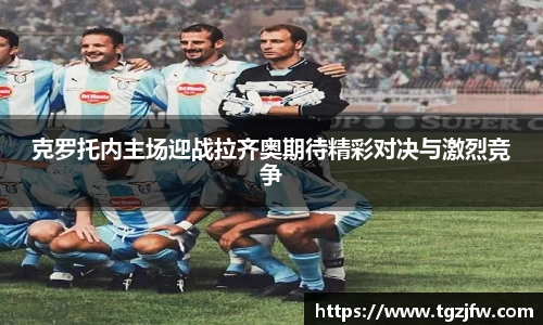 克罗托内主场迎战拉齐奥期待精彩对决与激烈竞争