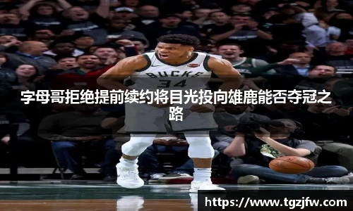字母哥拒绝提前续约将目光投向雄鹿能否夺冠之路