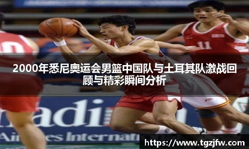 2000年悉尼奥运会男篮中国队与土耳其队激战回顾与精彩瞬间分析