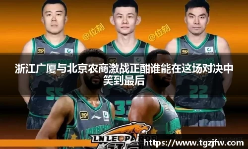 浙江广厦与北京农商激战正酣谁能在这场对决中笑到最后
