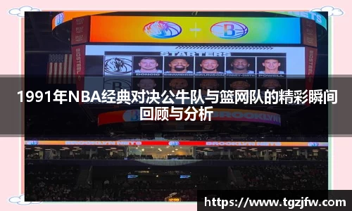 1991年NBA经典对决公牛队与篮网队的精彩瞬间回顾与分析