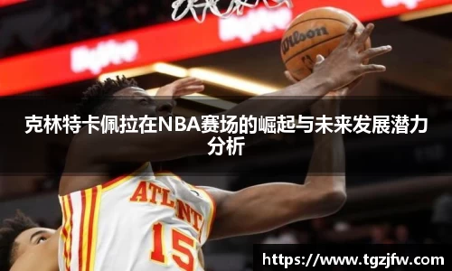 克林特卡佩拉在NBA赛场的崛起与未来发展潜力分析