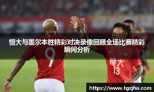 恒大与墨尔本胜精彩对决录像回顾全场比赛精彩瞬间分析