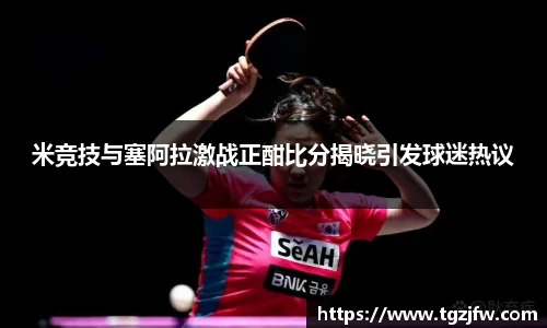 米竞技与塞阿拉激战正酣比分揭晓引发球迷热议