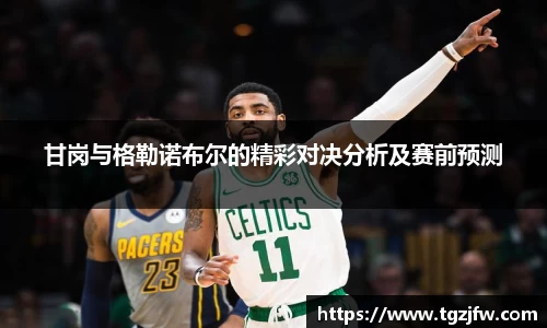 甘岗与格勒诺布尔的精彩对决分析及赛前预测