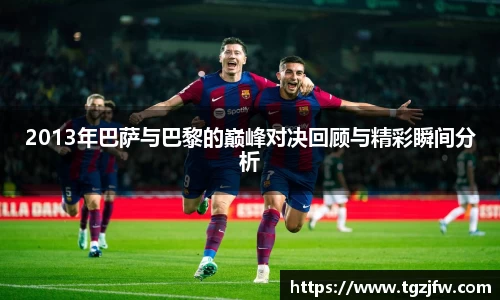 2013年巴萨与巴黎的巅峰对决回顾与精彩瞬间分析
