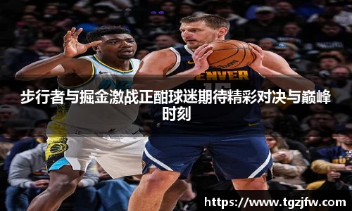 步行者与掘金激战正酣球迷期待精彩对决与巅峰时刻
