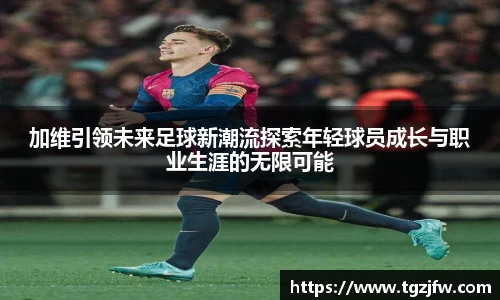 加维引领未来足球新潮流探索年轻球员成长与职业生涯的无限可能