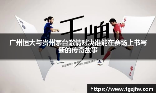 广州恒大与贵州茅台激情对决谁能在赛场上书写新的传奇故事