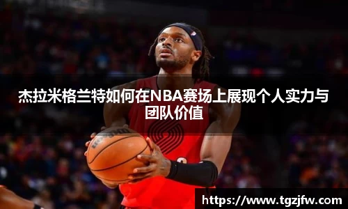 杰拉米格兰特如何在NBA赛场上展现个人实力与团队价值