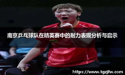 南京乒乓球队在精英赛中的耐力表现分析与启示