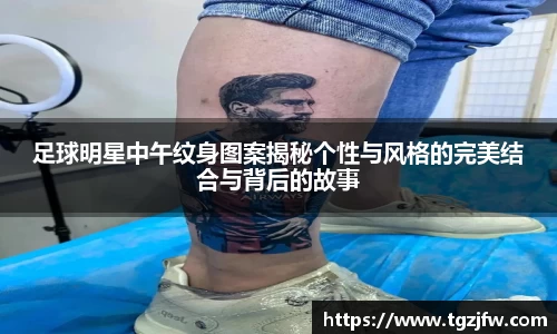 足球明星中午纹身图案揭秘个性与风格的完美结合与背后的故事